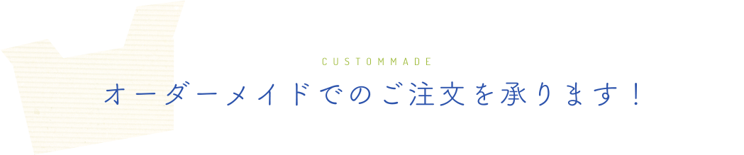 オーダーメイドでのご注文を承ります！